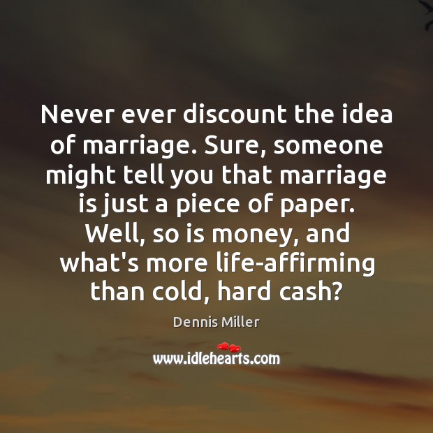 Never ever discount the idea of marriage. Sure, someone might tell you Dennis Miller Picture Quote