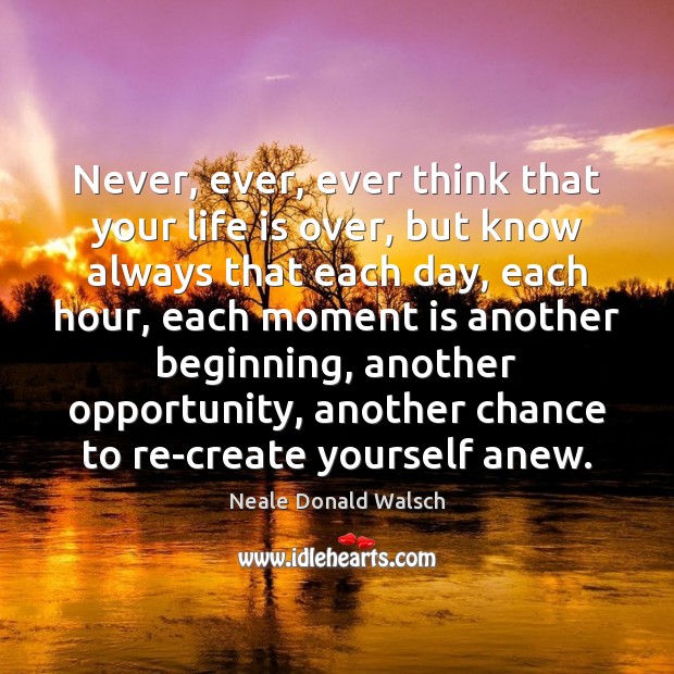 Never, ever, ever think that your life is over, but know always Opportunity Quotes Image