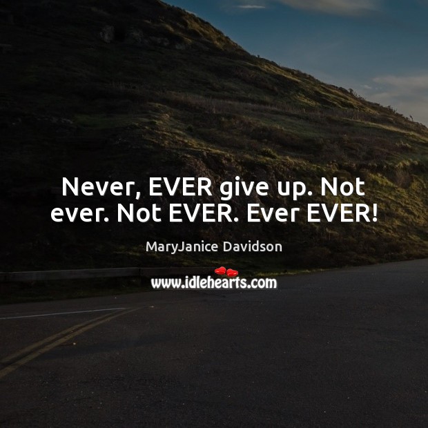 Never, EVER give up. Not ever. Not EVER. Ever EVER! MaryJanice Davidson Picture Quote