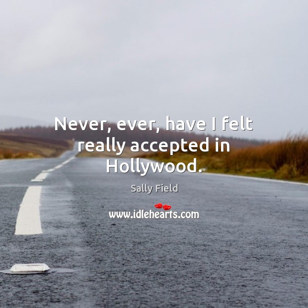Never, ever, have I felt really accepted in Hollywood. Sally Field Picture Quote