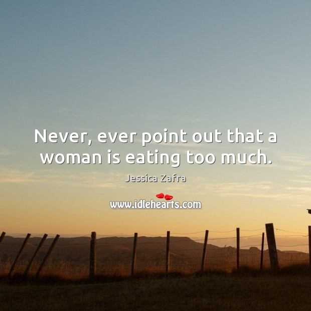 Never, ever point out that a woman is eating too much. Jessica Zafra Picture Quote
