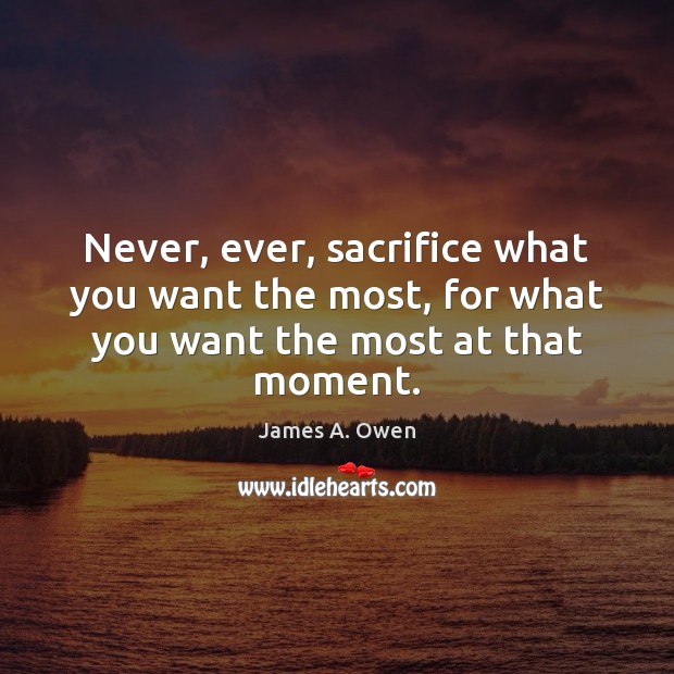 Never, ever, sacrifice what you want the most, for what you want the most at that moment. James A. Owen Picture Quote