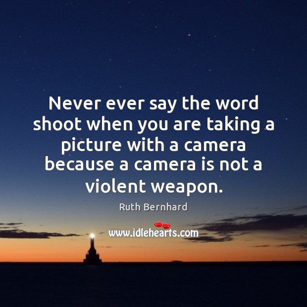 Never ever say the word shoot when you are taking a picture Image