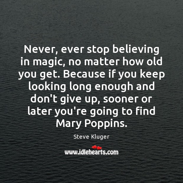 Never, ever stop believing in magic, no matter how old you get. Don’t Give Up Quotes Image