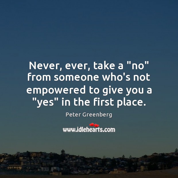 Never, ever, take a “no” from someone who’s not empowered to give Peter Greenberg Picture Quote
