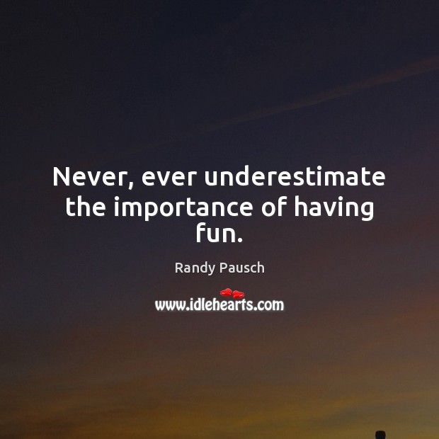 Never, ever underestimate the importance of having fun. Randy Pausch Picture Quote
