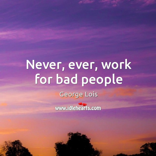 Never, ever, work for bad people Image
