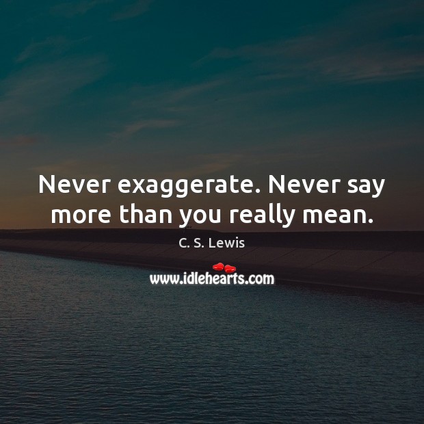 Never exaggerate. Never say more than you really mean. C. S. Lewis Picture Quote