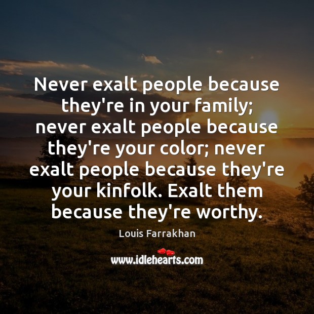 Never exalt people because they’re in your family; never exalt people because Louis Farrakhan Picture Quote