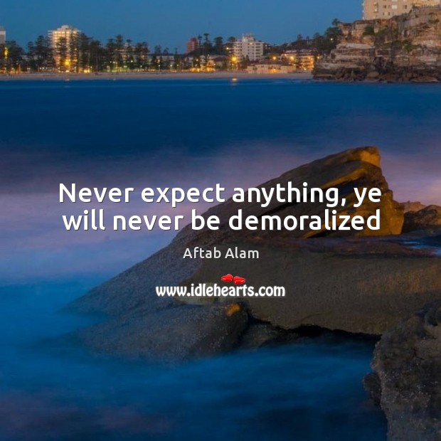 Never expect anything, ye will never be demoralized Aftab Alam Picture Quote
