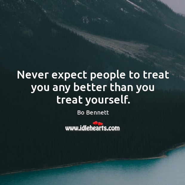 Never expect people to treat you any better than you treat yourself. Bo Bennett Picture Quote