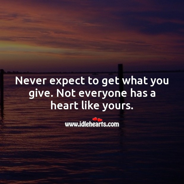 Never expect to get what you give. Not everyone has a heart like yours. Expect Quotes Image