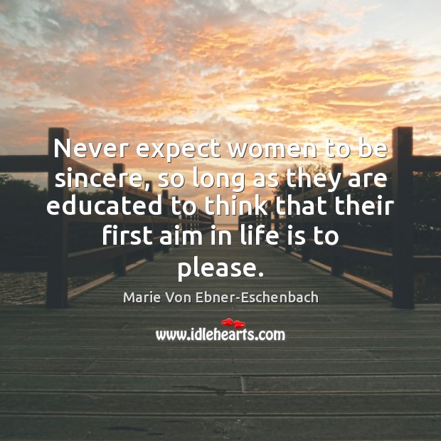 Never expect women to be sincere, so long as they are educated Marie Von Ebner-Eschenbach Picture Quote