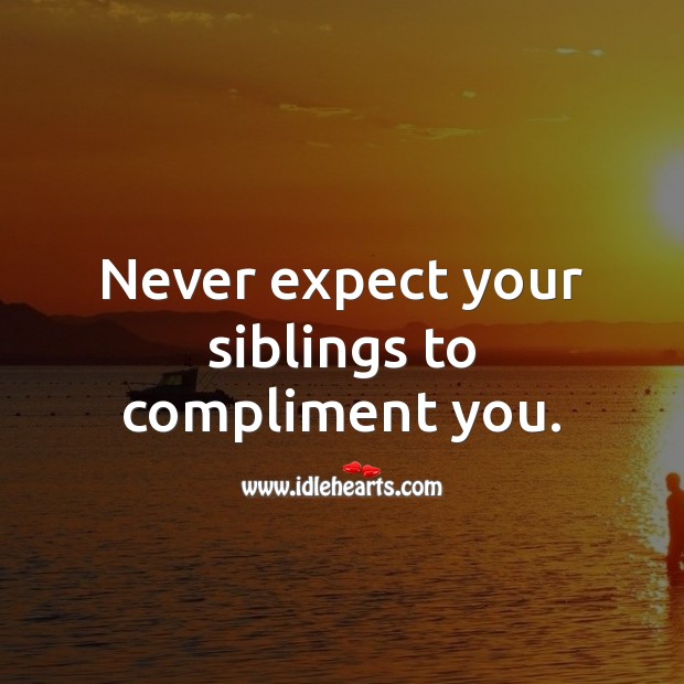 Never expect your siblings to compliment you. Image