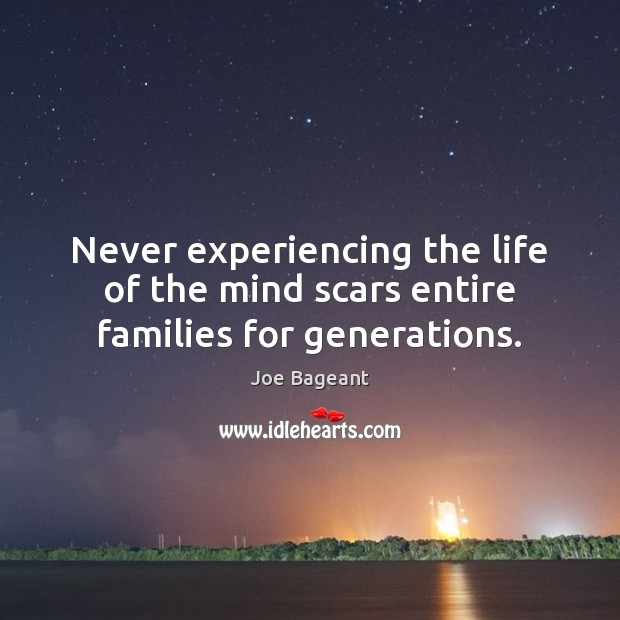 Never experiencing the life of the mind scars entire families for generations. 