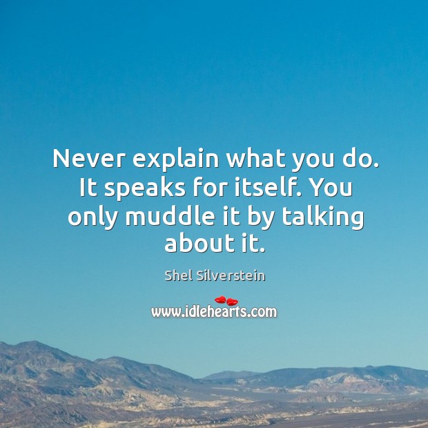 Never explain what you do. It speaks for itself. You only muddle it by talking about it. Image