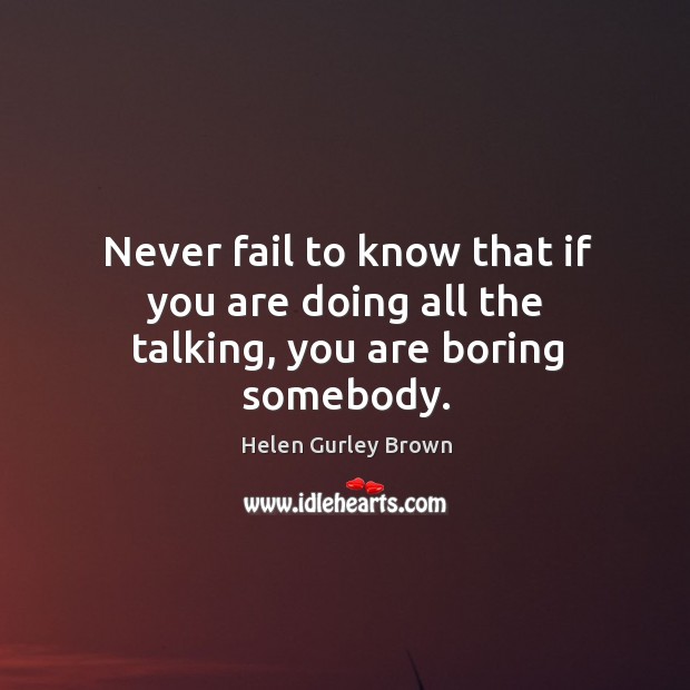 Never fail to know that if you are doing all the talking, you are boring somebody. Image