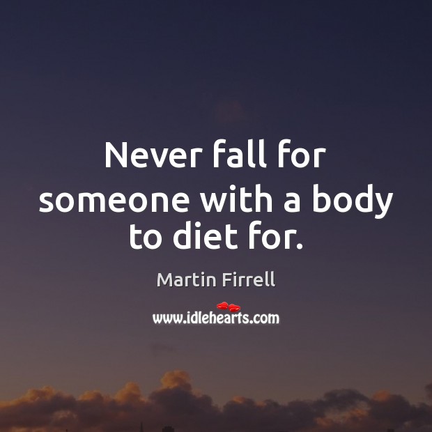 Never fall for someone with a body to diet for. Martin Firrell Picture Quote