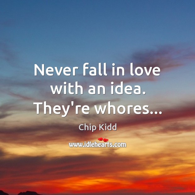Never fall in love with an idea. They’re whores… Chip Kidd Picture Quote