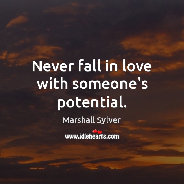 Never fall in love with someone’s potential. Marshall Sylver Picture Quote