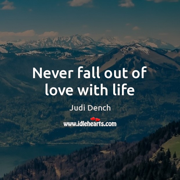Never fall out of love with life Judi Dench Picture Quote