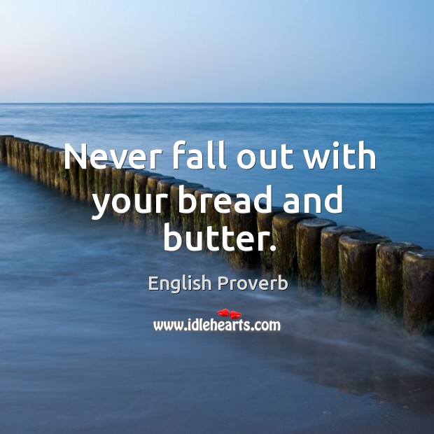 Never fall out with your bread and butter. English Proverbs Image