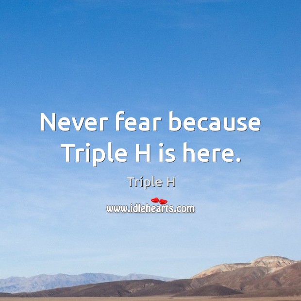 Never fear because Triple H is here. Triple H Picture Quote