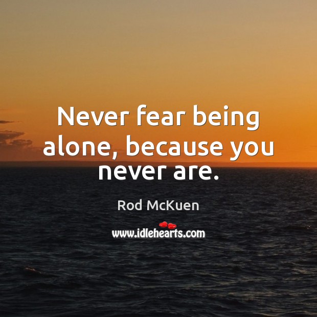Never fear being alone, because you never are. Rod McKuen Picture Quote