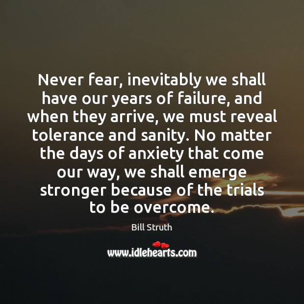 Never fear, inevitably we shall have our years of failure, and when Failure Quotes Image