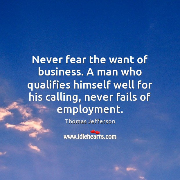 Never fear the want of business. A man who qualifies himself well Image