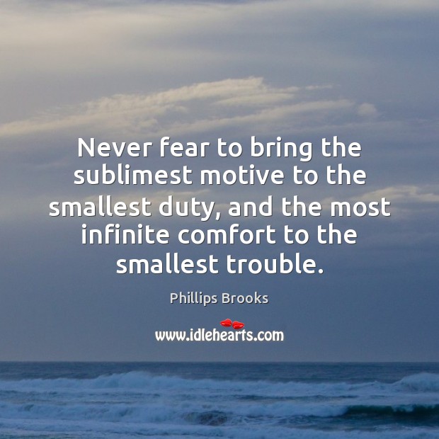 Never fear to bring the sublimest motive to the smallest duty, and Phillips Brooks Picture Quote