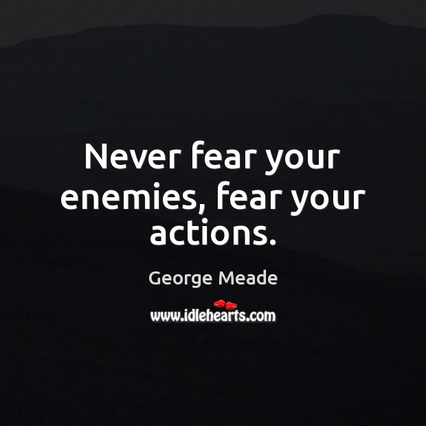 Never fear your enemies, fear your actions. Image