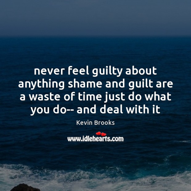 Never feel guilty about anything shame and guilt are a waste of Kevin Brooks Picture Quote