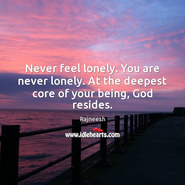 Never feel lonely. You are never lonely. At the deepest core of your being, God resides. Image