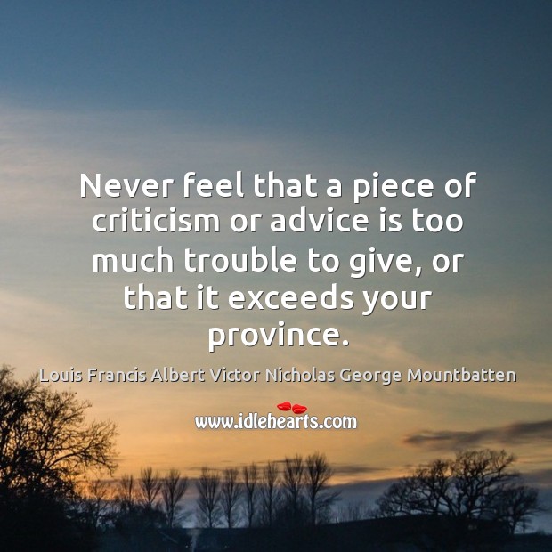 Never feel that a piece of criticism or advice is too much trouble to give, or that it exceeds your province. Image