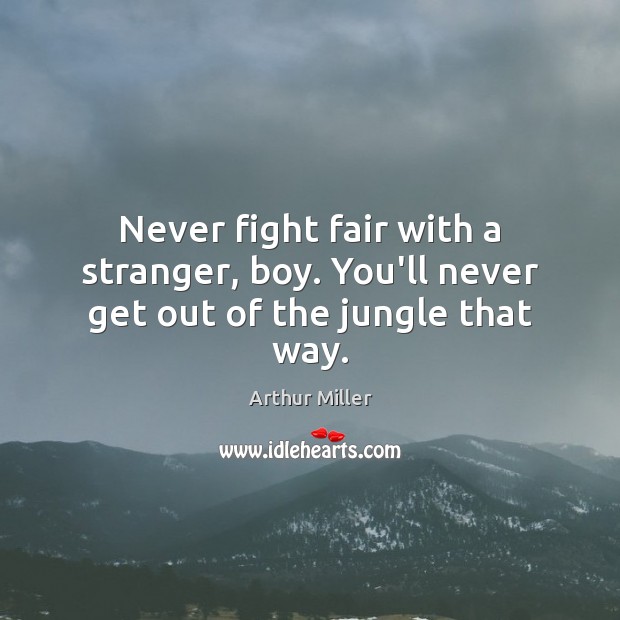 Never fight fair with a stranger, boy. You’ll never get out of the jungle that way. Image