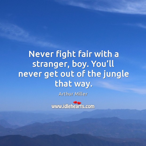 Never fight fair with a stranger, boy. You’ll never get out of the jungle that way. Arthur Miller Picture Quote