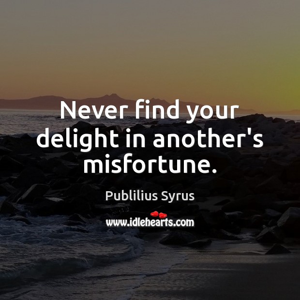 Never find your delight in another’s misfortune. Publilius Syrus Picture Quote