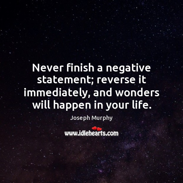 Never finish a negative statement; reverse it immediately, and wonders will happen Image