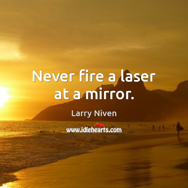 Never fire a laser at a mirror. Larry Niven Picture Quote