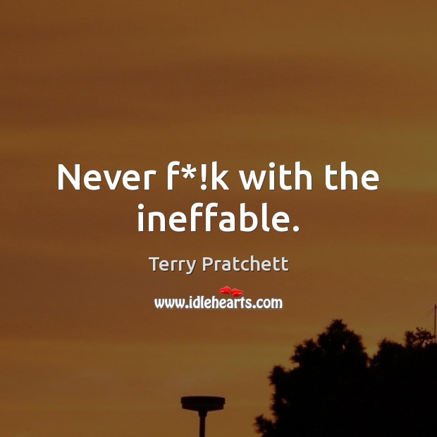Never f*!k with the ineffable. Terry Pratchett Picture Quote