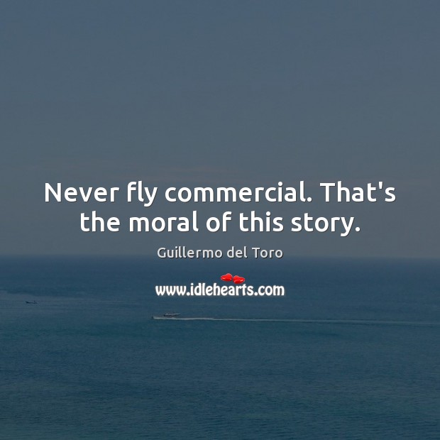 Never fly commercial. That’s the moral of this story. Guillermo del Toro Picture Quote