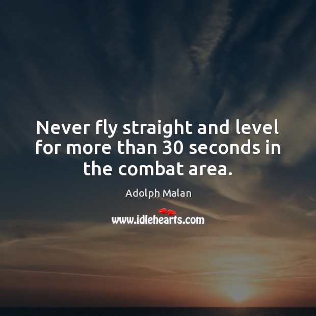 Never fly straight and level for more than 30 seconds in the combat area. Adolph Malan Picture Quote