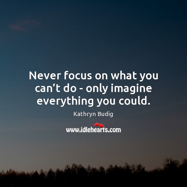 Never focus on what you can’t do – only imagine everything you could. Kathryn Budig Picture Quote