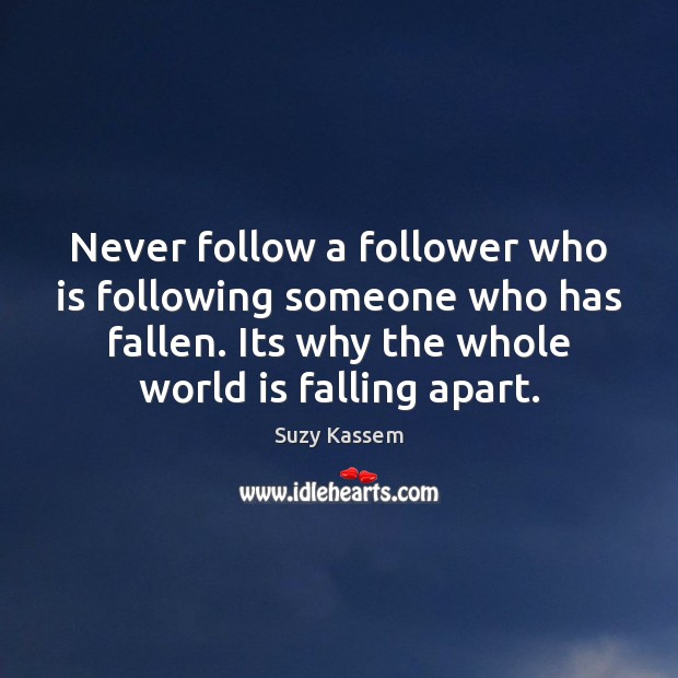 Never follow a follower who is following someone who has fallen. Its Suzy Kassem Picture Quote