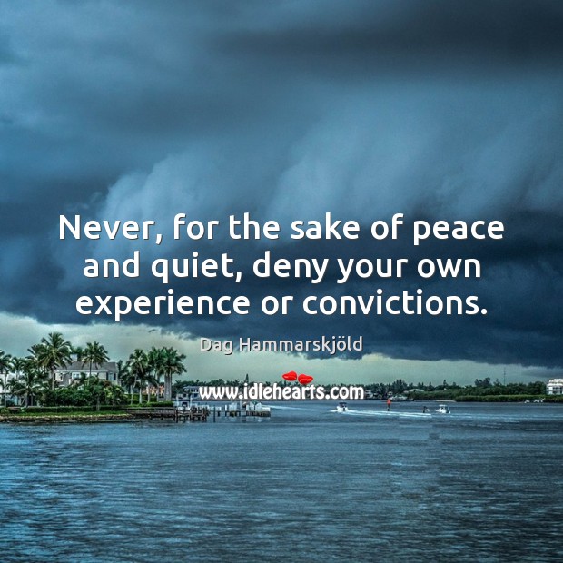 Never, for the sake of peace and quiet, deny your own experience or convictions. Dag Hammarskjöld Picture Quote
