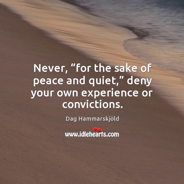 Never, “for the sake of peace and quiet,” deny your own experience or convictions. Dag Hammarskjöld Picture Quote