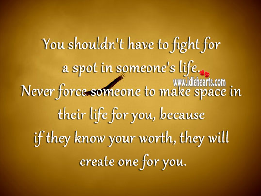 Never force someone to make space in their life for you Worth Quotes Image