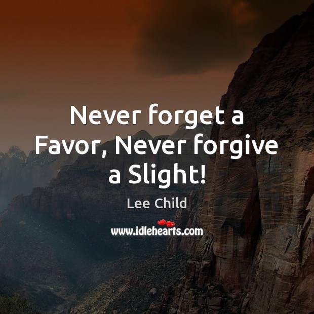 Never forget a Favor, Never forgive a Slight! Lee Child Picture Quote