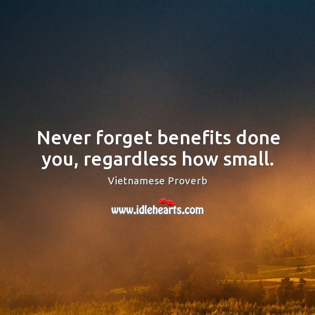 Never forget benefits done you, regardless how small. Vietnamese Proverbs Image